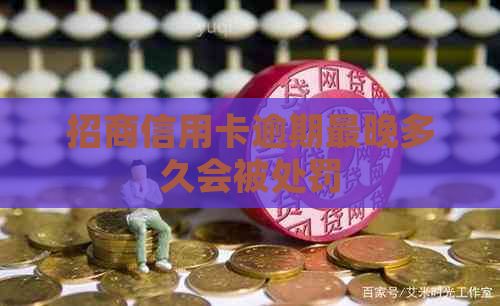 招商信用卡逾期最晚多久会被处罚 招商信用卡逾期最晚多久会被处罚