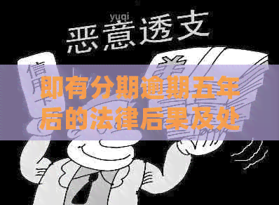 即有分期逾期五年后的法律后果及处理方法