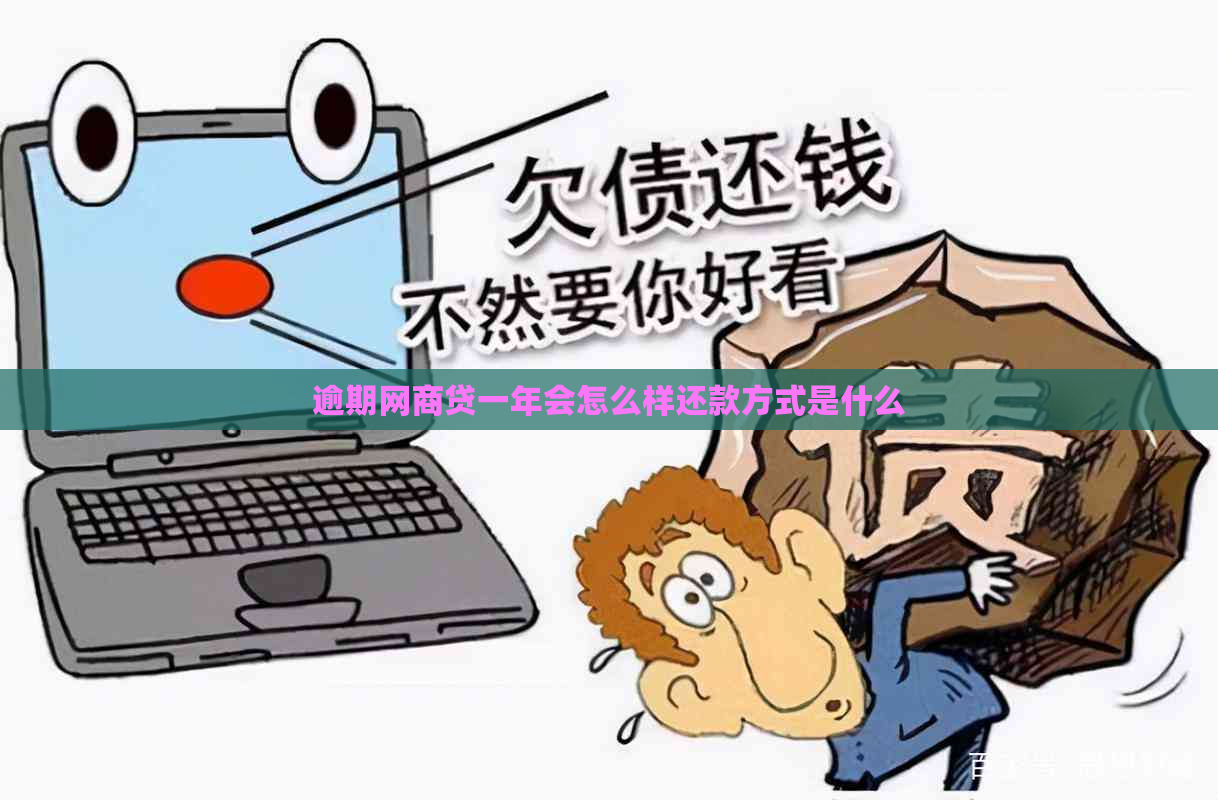 逾期网商贷一年会怎么样还款方式是什么