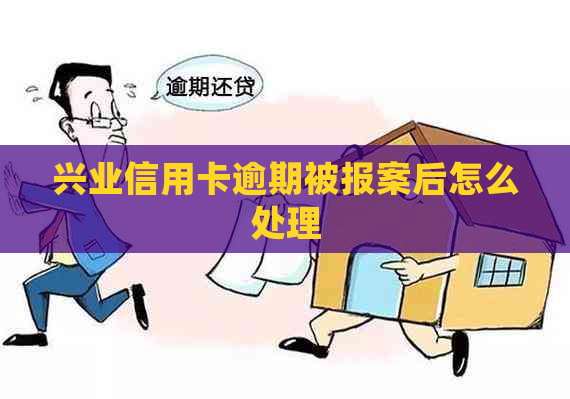 兴业信用卡逾期被报案后怎么处理