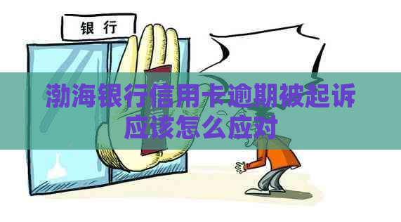 渤海银行信用卡逾期被起诉应该怎么应对