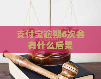 支付宝逾期6次会有什么后果