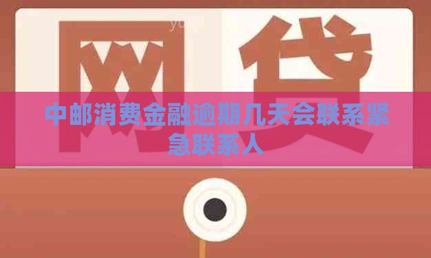 中邮消费金融逾期几天会联系紧急联系人