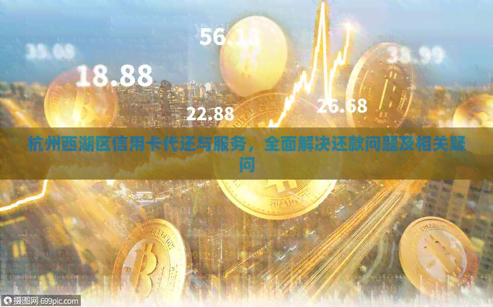 杭州西湖区信用卡代还与服务，全面解决还款问题及相关疑问