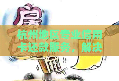 杭州地区专业信用卡还款服务，解决逾期难题，提升信用额度