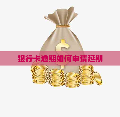 银行卡逾期如何申请延期 银行卡逾期如何申请延期