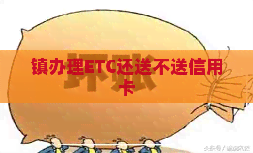 镇办理ETC还送不送信用卡