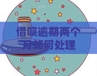借呗逾期两个月如何处理