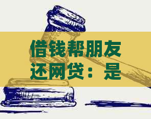 借钱帮朋友还网贷：是否违法、能否实现以及不还款的处理办法