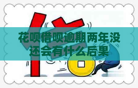 花呗借呗逾期两年没还会有什么后果
