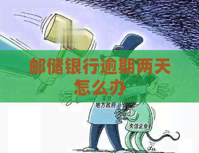 邮储银行逾期两天怎么办