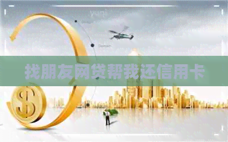 找朋友网贷帮我还信用卡