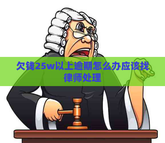 欠钱25w以上逾期怎么办应该找律师处理