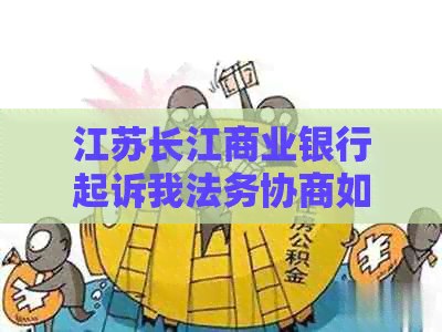 江苏长江商业银行起诉我法务协商如何处理