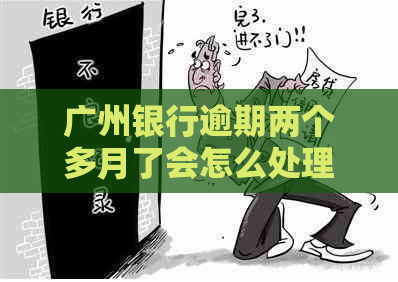 广州银行逾期两个多月了会怎么处理