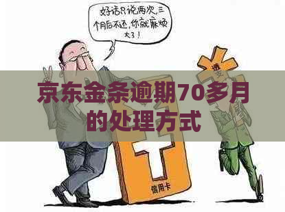 京东金条逾期70多月的处理方式