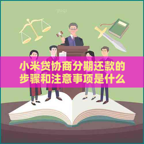 小米贷协商分期还款的步骤和注意事项是什么