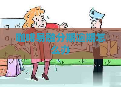 咖啡易融分期逾期怎么办