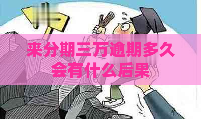 来分期三万逾期多久会有什么后果 来分期三万逾期多久会有什么后果