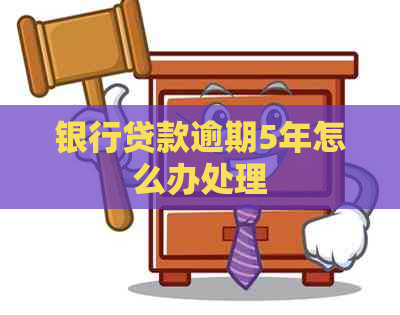 银行贷款逾期5年怎么办处理