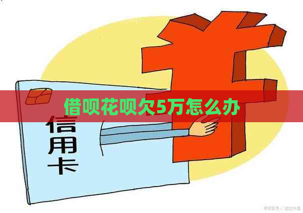 借呗花呗欠5万怎么办