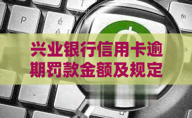 兴业银行信用卡逾期罚款金额及规定详解