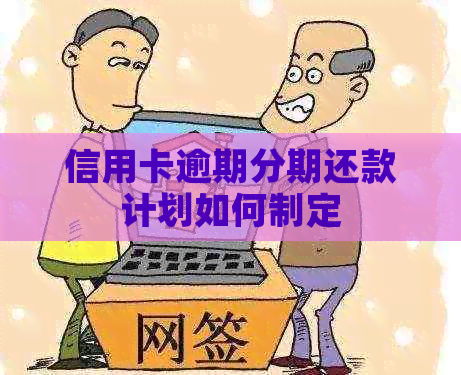 信用卡逾期分期还款计划如何制定
