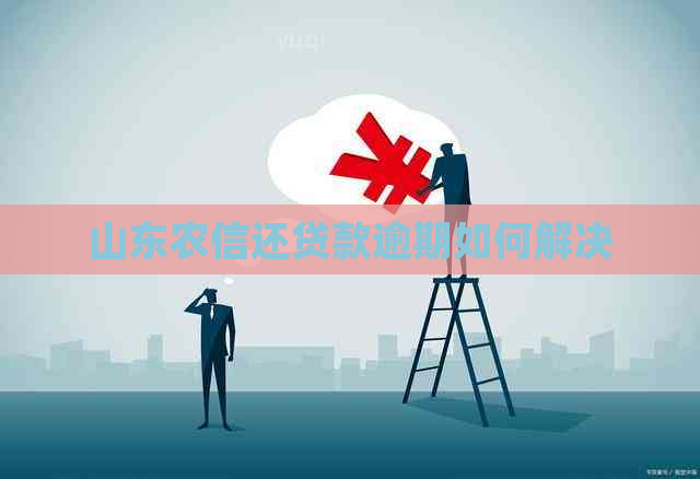 山东农信还贷款逾期如何解决