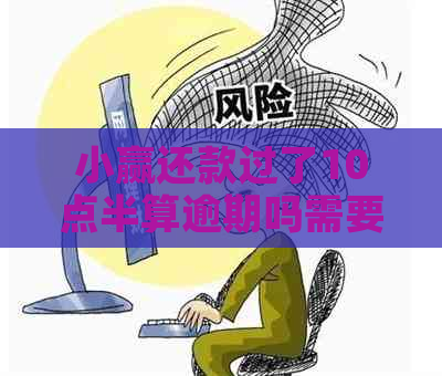 小赢还款过了10点半算逾期吗需要注意什么