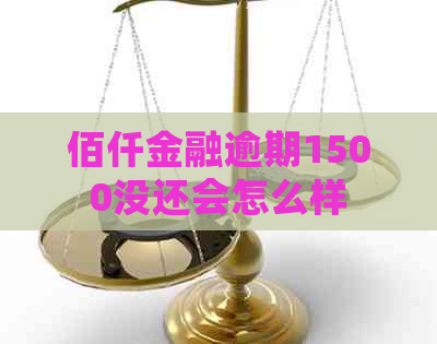 佰仟金融逾期1500没还会怎么样