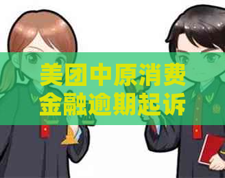 美团中原消费金融逾期起诉需要注意什么
