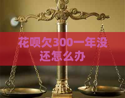 花呗欠300一年没还怎么办