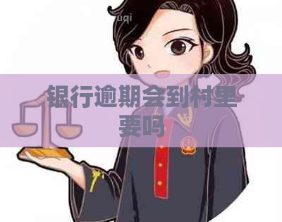 银行逾期会到村里要吗