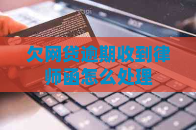 欠网贷逾期收到律师函怎么处理