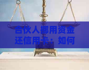 合伙人挪用资金还信用卡：如何维护个人信用和解决法律问题？