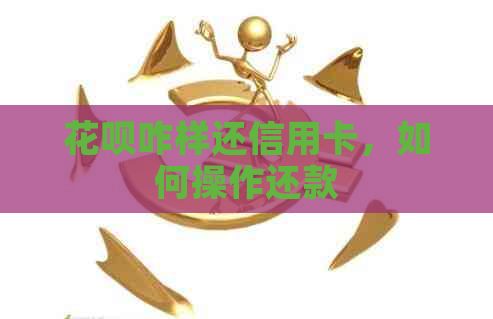 信用卡咋样还信用卡，如何操作还款