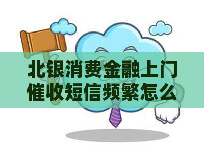 北银消费金融上门短信频繁怎么办