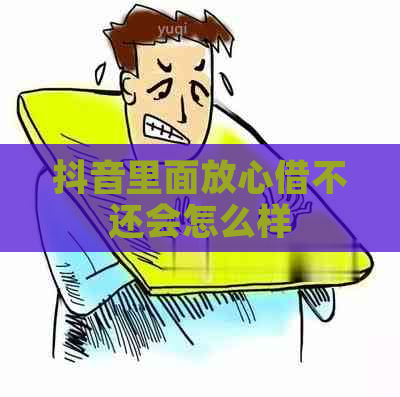 抖音里面放心借不还会怎么样