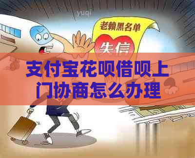 支付宝花呗借呗上门协商怎么办理