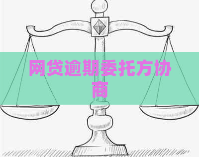 网贷逾期委托方协商 网贷逾期委托方协商