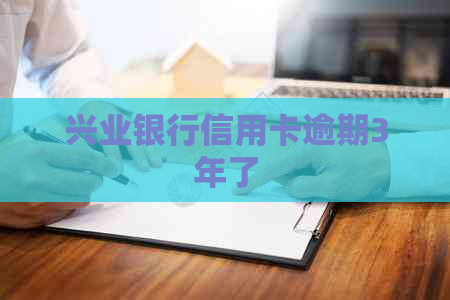 兴业银行信用卡逾期3年了