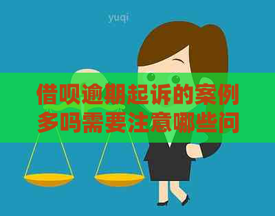 借呗逾期起诉的案例多吗需要注意哪些问题