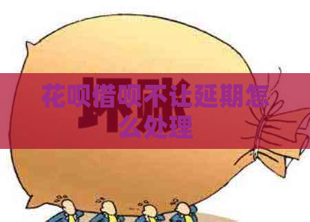花呗借呗不让延期怎么处理