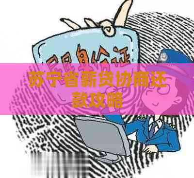 苏宁省薪贷协商还款攻略 苏宁省薪贷协商还款攻略