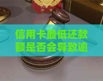 信用卡更低还款额是否会导致逾期？如何避免逾期还款？
