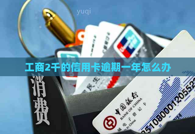 工商2千的信用卡逾期一年怎么办