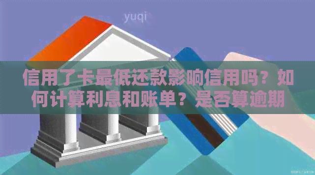 信用了卡更低还款影响信用吗？如何计算利息和账单？是否算逾期？有利息吗？