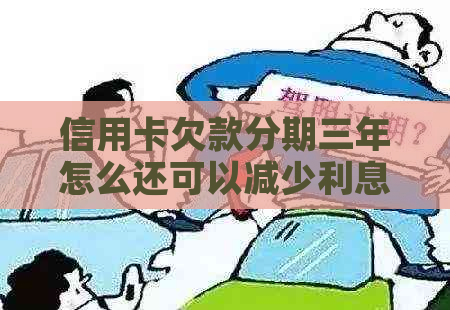 信用卡欠款分期三年怎么还可以减少利息吗