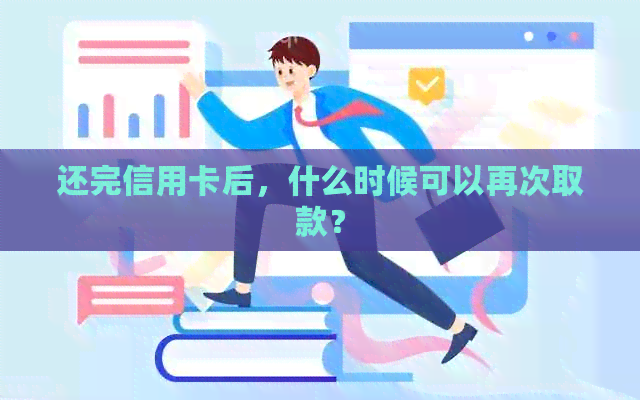 还完信用卡后，什么时候可以再次取款？