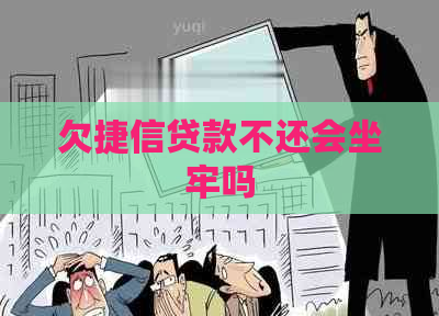欠捷信贷款不还会坐牢吗 欠捷信贷款不还会坐牢吗